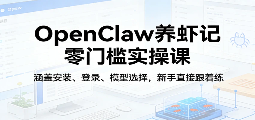 OpenClaw养虾记零门槛实操课：涵盖安装、登录、模型选择，新手直接跟着练-五六七网创电商学院