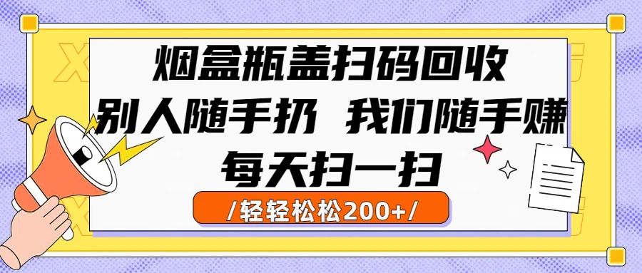 烟盒瓶盖扫码回收，别人随手扔 我们随手赚，闷声发大财，每天扫一扫，轻轻松松200+-五六七网创电商学院