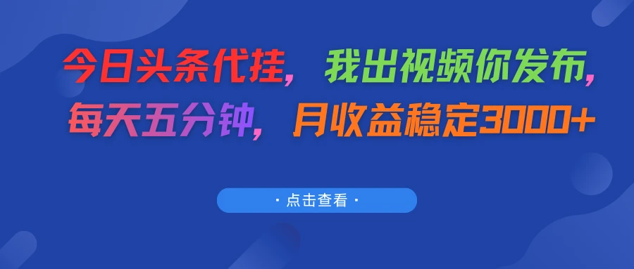 今日头条代挂，我出视频你发布，每天五分钟，月收益稳定3000+-五六七网创电商学院
