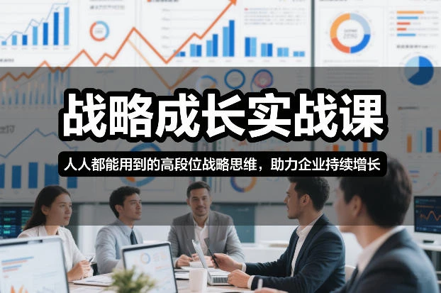 【精】战略成长实战课，人人都能用到的高段位战略思维，助力企业持续增长-五六七网创电商学院