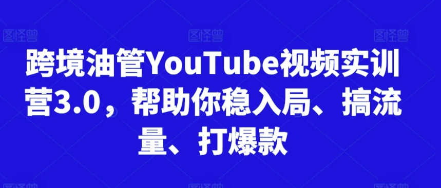 【精】阿蔺Leo跨境油管视频实训营3.0，帮助你稳入局、搞流量、打爆款（更新2025）-五六七网创电商学院