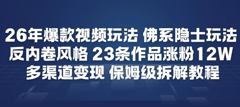 26年爆款短视频玩法，佛系隐士玩法，反内卷视频风格，23条作品涨粉12W，多渠道变现-五六七网创电商学院