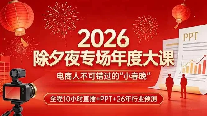 【精】2026除夕夜专场年度大课，全程10小时直播+PPT+26年行业预测，是电商人不可错过的“小春晚”-五六七网创电商学院