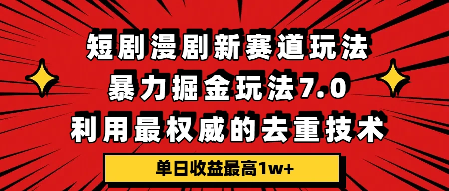 短剧漫剧新赛道，暴力掘金玩法7.0，利用最权威的去重技术，单日收益最高1w+-五六七网创电商学院