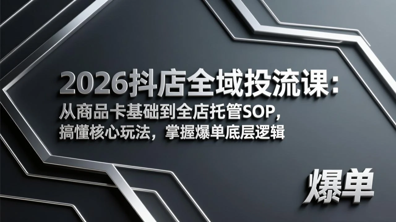 【精】2026抖店全域投流课：从商品卡基础到全店托管SOP，搞懂核心玩法，掌握爆单底层逻辑-五六七网创电商学院