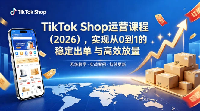 【精】2026TikTok Shop运营课：开店+流量获取+广告投放+达人建联，解锁海外电商掘金路径-五六七网创电商学院
