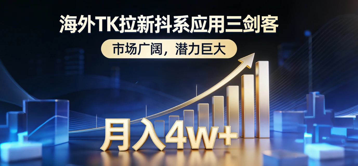 2026海外TK拉新抖系应用三剑客，市场广阔，潜力巨大，月入4w+-五六七网创电商学院
