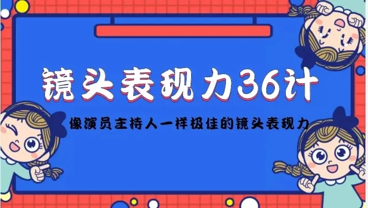 【精】镜头表现力36计，做到像演员主持人这些职业的人一样，拥有极佳的镜头表现力-五六七网创电商学院