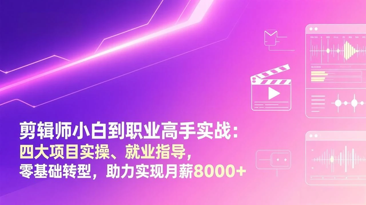 【精】剪辑师小白到职业高手实战：四大项目实操、就业指导，零基础转型，助力实现月薪8000+-五六七网创电商学院