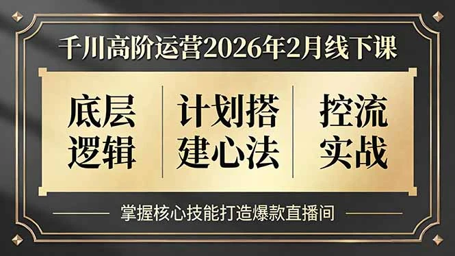 【精】千川高阶运营2026年2月线下课，底层逻辑、计划搭建心法、控流实战，掌握核心技能打造爆款直播间-五六七网创电商学院