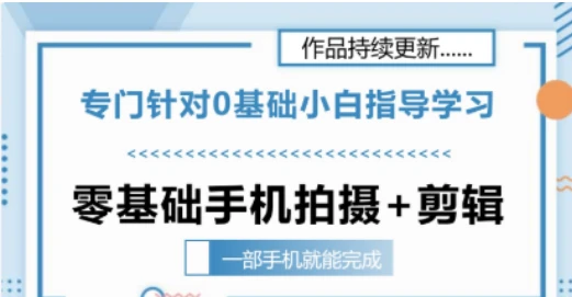 【精】零基础手机拍摄剪辑教学一部手机就能完成 专门针对零基础小白指导学习-五六七网创电商学院