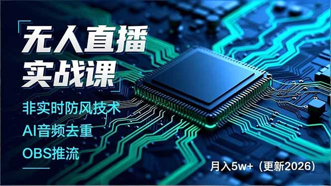 【精】无人直播实战课，非实时防风技术、AI音频去重、OBS推流，建立技术壁垒，月入5w+（更新2026）-五六七网创电商学院
