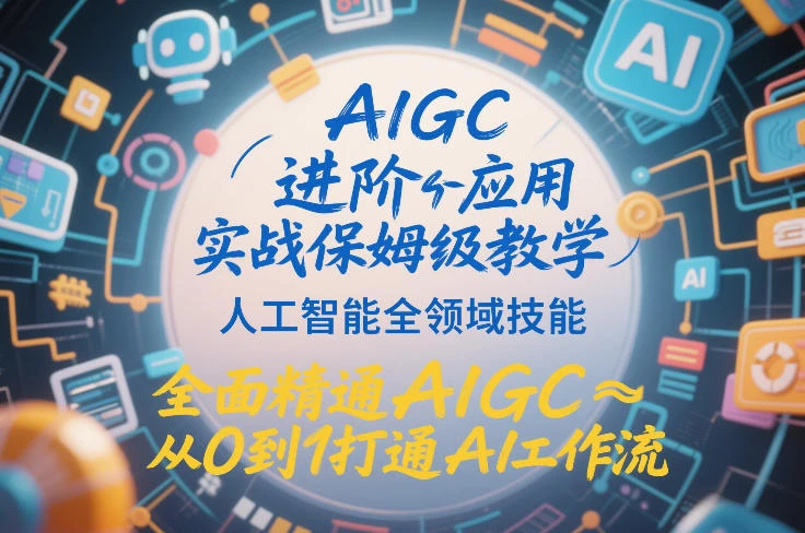 【精】AIGC进阶应用实战保姆级教学，人工智能全领域技能，全面精通AIGC从0到1打通AI工作流-五六七网创电商学院