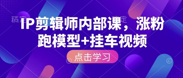 【精】IP剪辑师内部课，涨粉跑模型+挂车视频-五六七网创电商学院