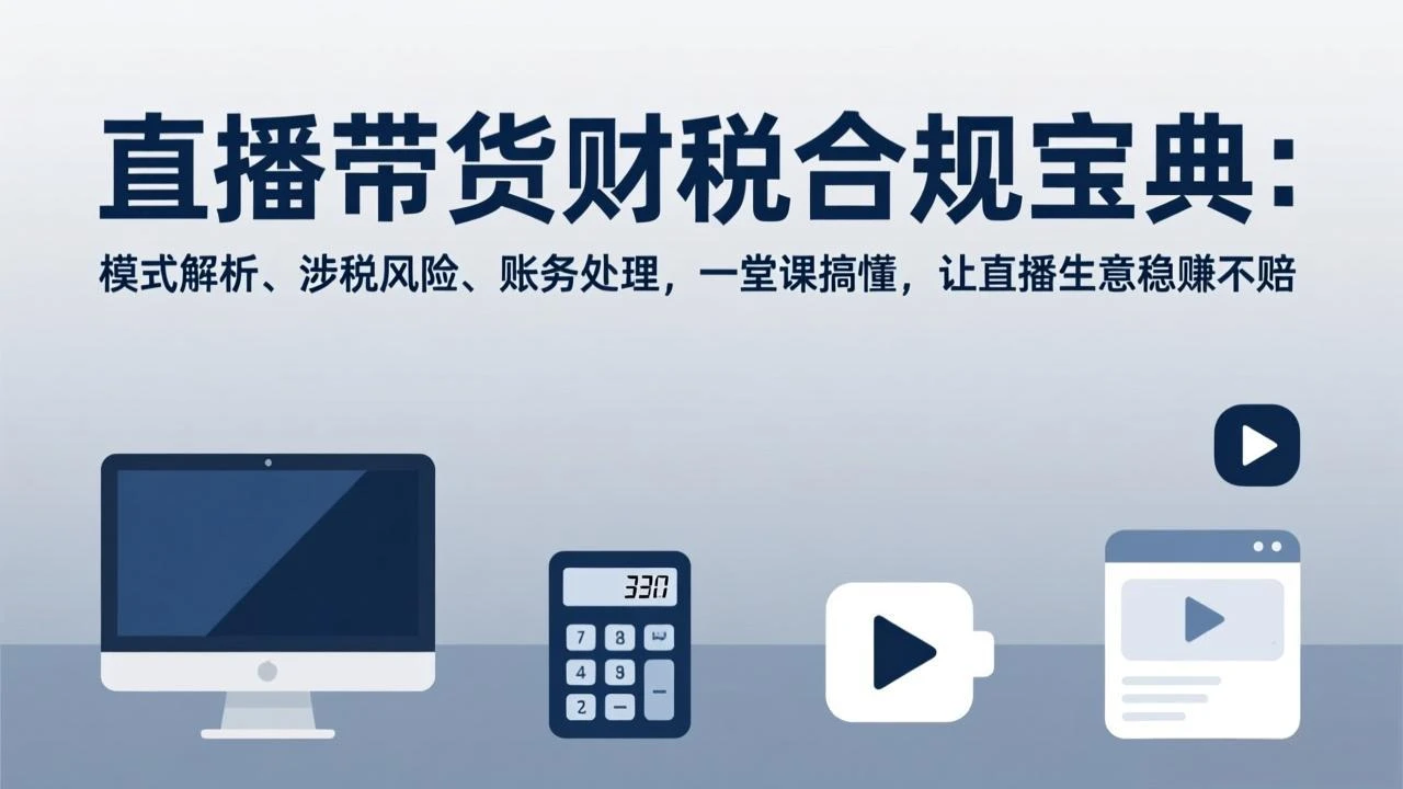 【精】直播带货财税合规宝典：模式解析、涉税风险、账务处理，一堂课搞懂，让直播生意稳赚不赔-五六七网创电商学院