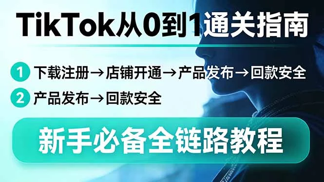 【精】TikTok从0到1通关指南：下载注册→店铺开通→产品发布→回款安全，新手必备全链路教程-五六七网创电商学院