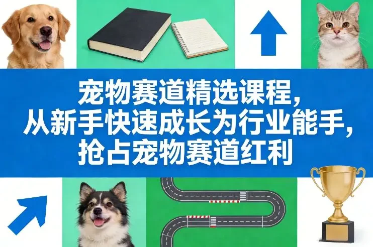 【精】宠物赛道精选课程 从新手快速成长为行业能手 抢占宠物赛道红利-五六七网创电商学院