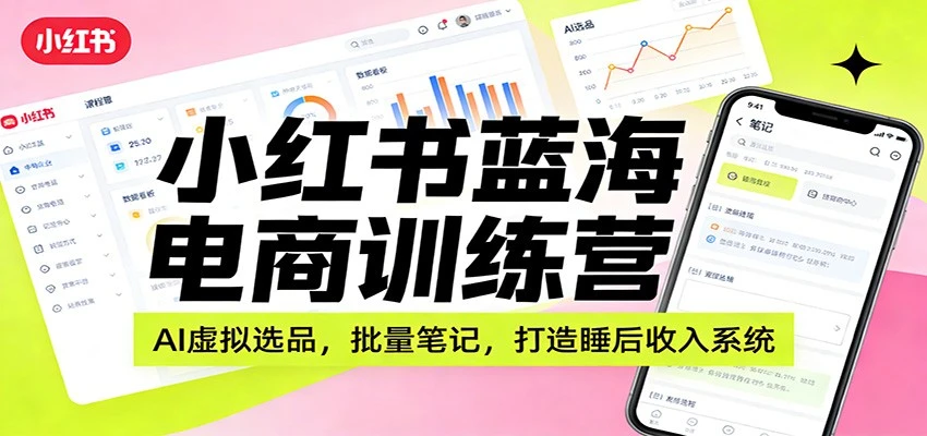 【精】小红书蓝海电商训练营：AI虚拟选品，批量笔记，打造睡后收入系统-五六七网创电商学院